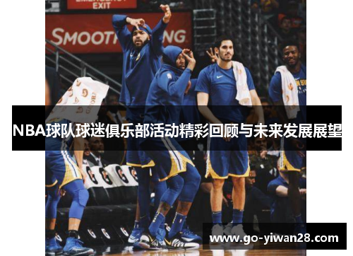 NBA球队球迷俱乐部活动精彩回顾与未来发展展望