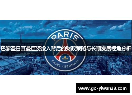 巴黎圣日耳曼巨资投入背后的财政策略与长期发展视角分析
