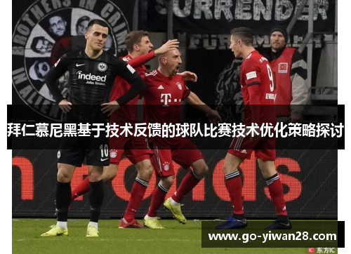 拜仁慕尼黑基于技术反馈的球队比赛技术优化策略探讨