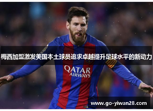 梅西加盟激发美国本土球员追求卓越提升足球水平的新动力