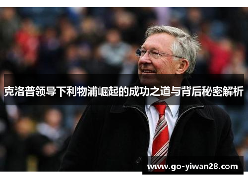 克洛普领导下利物浦崛起的成功之道与背后秘密解析
