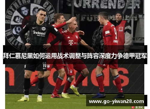 拜仁慕尼黑如何运用战术调整与阵容深度力争德甲冠军