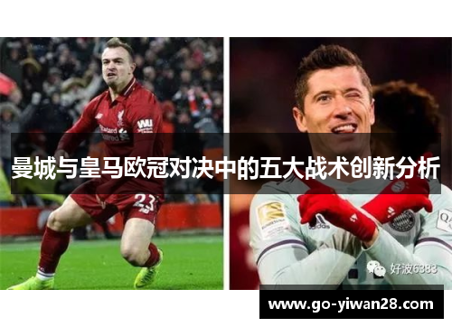 曼城与皇马欧冠对决中的五大战术创新分析