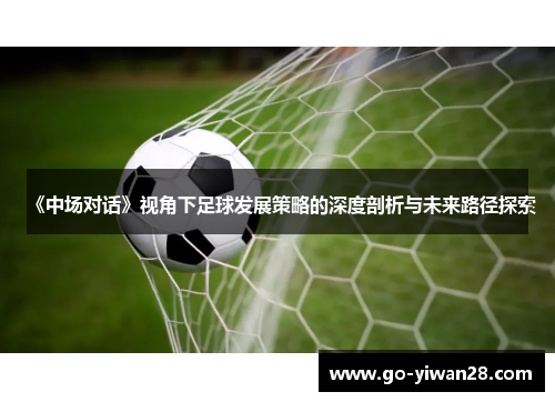 《中场对话》视角下足球发展策略的深度剖析与未来路径探索