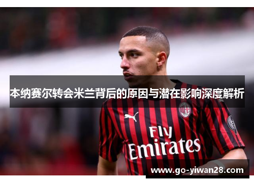 本纳赛尔转会米兰背后的原因与潜在影响深度解析