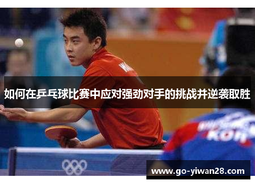 如何在乒乓球比赛中应对强劲对手的挑战并逆袭取胜