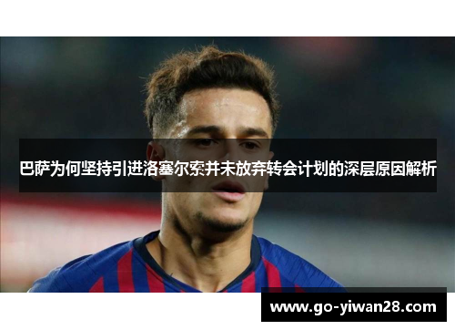 巴萨为何坚持引进洛塞尔索并未放弃转会计划的深层原因解析