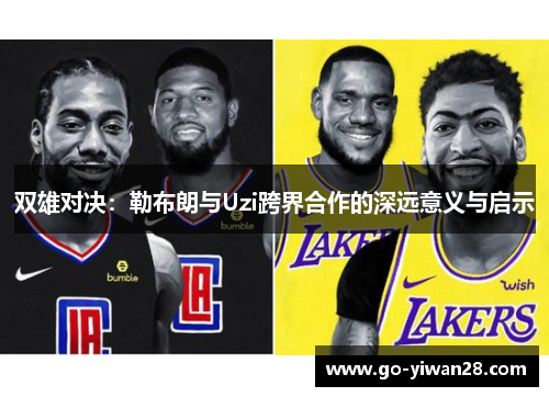 双雄对决：勒布朗与Uzi跨界合作的深远意义与启示