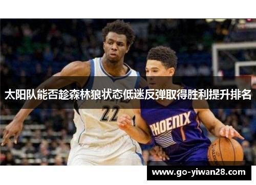 太阳队能否趁森林狼状态低迷反弹取得胜利提升排名