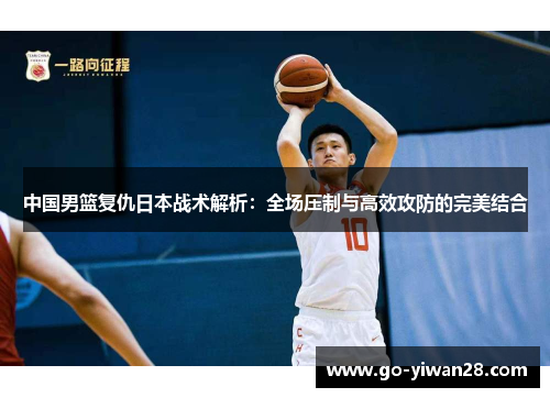 中国男篮复仇日本战术解析：全场压制与高效攻防的完美结合