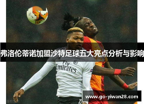 弗洛伦蒂诺加盟沙特足球五大亮点分析与影响