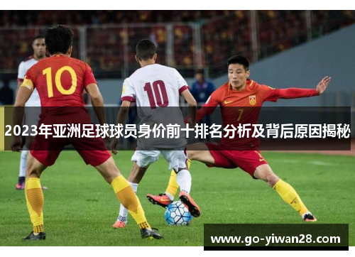 2023年亚洲足球球员身价前十排名分析及背后原因揭秘