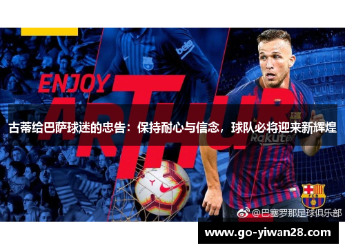古蒂给巴萨球迷的忠告：保持耐心与信念，球队必将迎来新辉煌