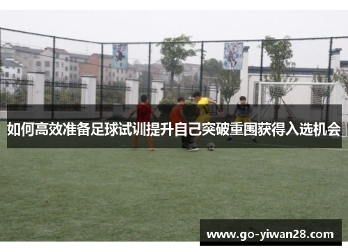 如何高效准备足球试训提升自己突破重围获得入选机会