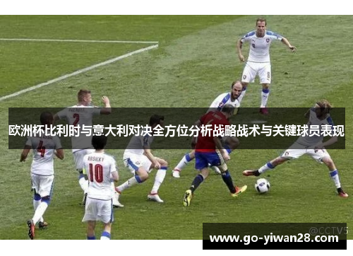 欧洲杯比利时与意大利对决全方位分析战略战术与关键球员表现