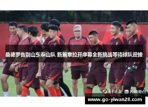 桑德罗告别山东泰山队 新篇章拉开序幕全新挑战等待球队迎接
