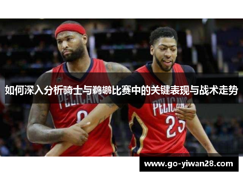 如何深入分析骑士与鹈鹕比赛中的关键表现与战术走势