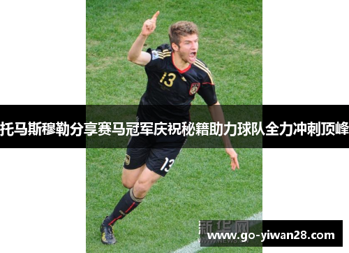 托马斯穆勒分享赛马冠军庆祝秘籍助力球队全力冲刺顶峰