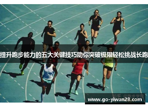 提升跑步能力的五大关键技巧助你突破极限轻松挑战长跑