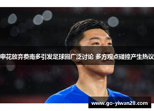申花放弃费南多引发足球圈广泛讨论 多方观点碰撞产生热议