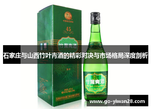 石家庄与山西竹叶青酒的精彩对决与市场格局深度剖析