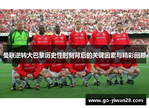 曼联逆转大巴黎历史性时刻背后的关键因素与精彩回顾
