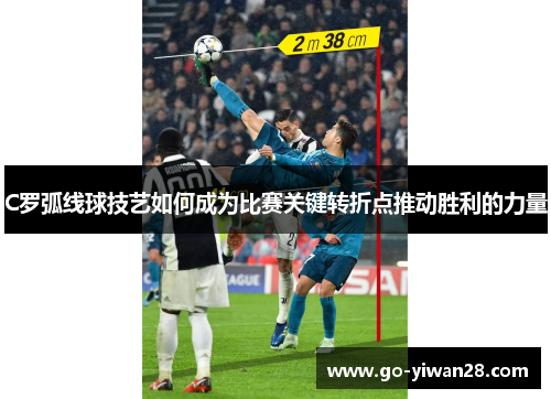C罗弧线球技艺如何成为比赛关键转折点推动胜利的力量