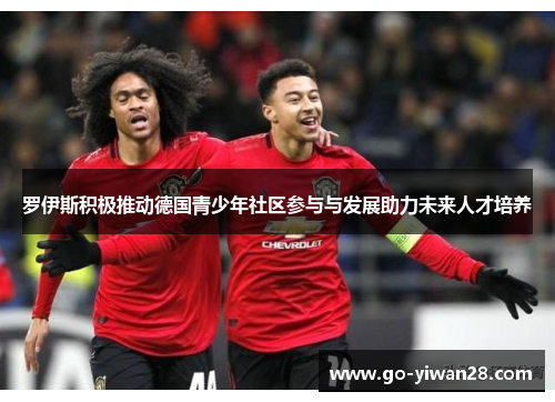 罗伊斯积极推动德国青少年社区参与与发展助力未来人才培养