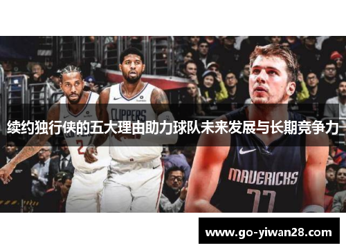 续约独行侠的五大理由助力球队未来发展与长期竞争力