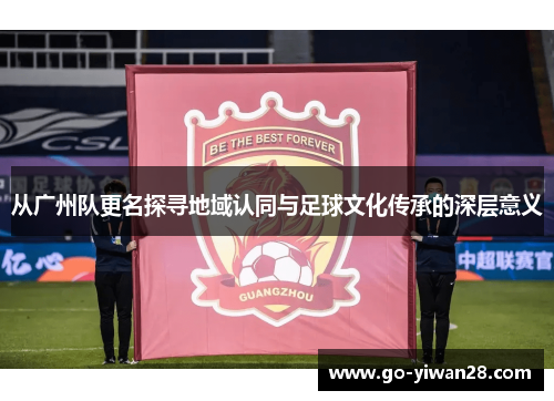 从广州队更名探寻地域认同与足球文化传承的深层意义