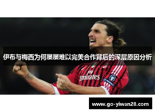 伊布与梅西为何屡屡难以完美合作背后的深层原因分析