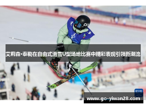 艾莉森·泰勒在自由式滑雪U型场地比赛中精彩表现引领新潮流