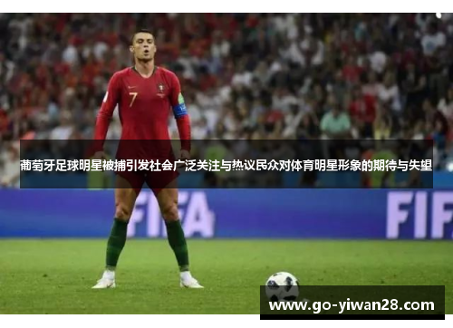 葡萄牙足球明星被捕引发社会广泛关注与热议民众对体育明星形象的期待与失望 葡萄牙足球明星被捕引发社会广泛关注与热议民众对体育明星形象的期待与失望