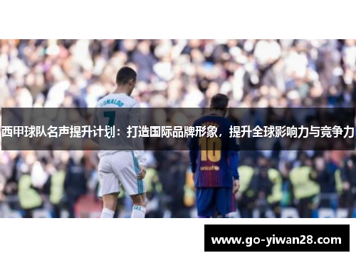 西甲球队名声提升计划:打造国际品牌形象,提升全球影响力与竞争力 西甲球队名声提升计划:打造国际品牌形象,提升全球影响力与竞争力