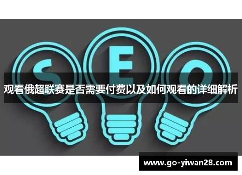 观看俄超联赛是否需要付费以及如何观看的详细解析 观看俄超联赛是否需要付费以及如何观看的详细解析