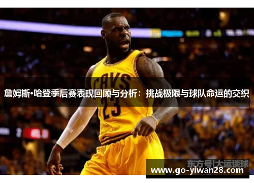 詹姆斯·哈登季后赛表现回顾与分析:挑战极限与球队命运的交织 詹姆斯·哈登季后赛表现回顾与分析:挑战极限与球队命运的交织