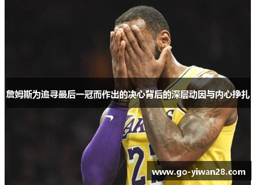 詹姆斯为追寻最后一冠而作出的决心背后的深层动因与内心挣扎 詹姆斯为追寻最后一冠而作出的决心背后的深层动因与内心挣扎