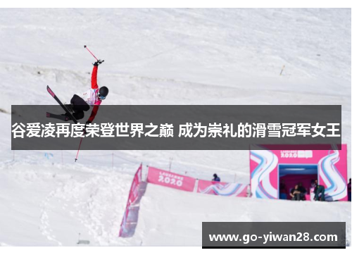 谷爱凌再度荣登世界之巅 成为崇礼的滑雪冠军女王 谷爱凌再度荣登世界之巅 成为崇礼的滑雪冠军女王