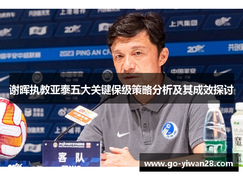 谢晖执教亚泰五大关键保级策略分析及其成效探讨 谢晖执教亚泰五大关键保级策略分析及其成效探讨