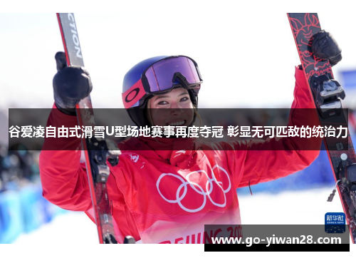 谷爱凌自由式滑雪U型场地赛事再度夺冠 彰显无可匹敌的统治力 谷爱凌自由式滑雪U型场地赛事再度夺冠 彰显无可匹敌的统治力