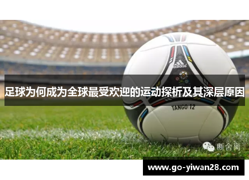 足球为何成为全球最受欢迎的运动探析及其深层原因 足球为何成为全球最受欢迎的运动探析及其深层原因