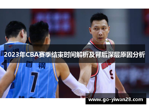2023年CBA赛季结束时间解析及背后深层原因分析 2023年CBA赛季结束时间解析及背后深层原因分析
