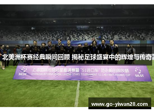 北美洲杯赛经典瞬间回顾 揭秘足球盛宴中的辉煌与传奇