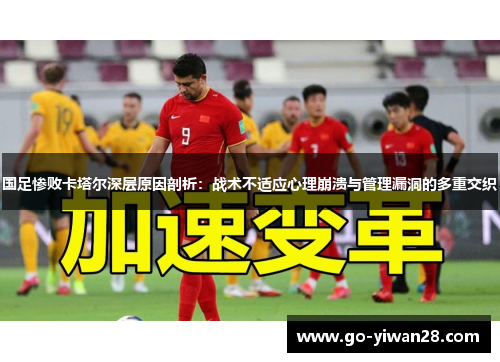 国足惨败卡塔尔深层原因剖析：战术不适应心理崩溃与管理漏洞的多重交织