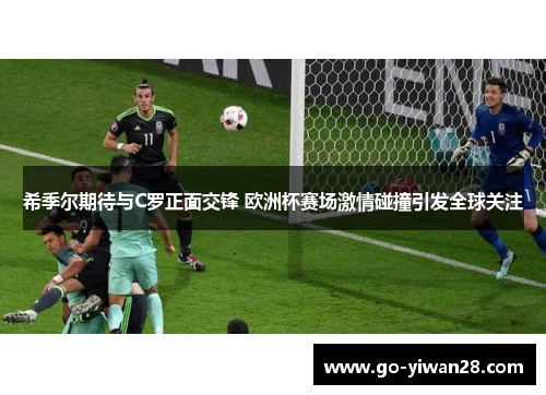 希季尔期待与C罗正面交锋 欧洲杯赛场激情碰撞引发全球关注