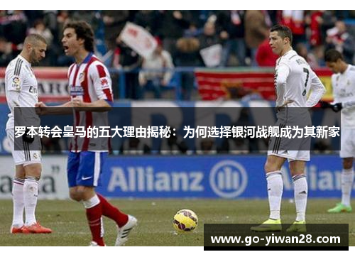 罗本转会皇马的五大理由揭秘：为何选择银河战舰成为其新家