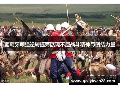 葡萄牙顽强逆转捷克展现不屈战斗精神与团结力量