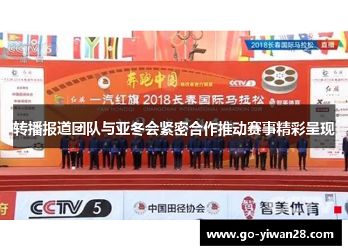 转播报道团队与亚冬会紧密合作推动赛事精彩呈现