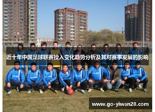近十年中国足球联赛投入变化趋势分析及其对赛事发展的影响 近十年中国足球联赛投入变化趋势分析及其对赛事发展的影响