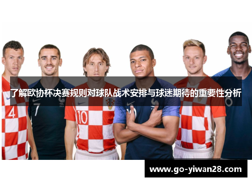 了解欧协杯决赛规则对球队战术安排与球迷期待的重要性分析 了解欧协杯决赛规则对球队战术安排与球迷期待的重要性分析